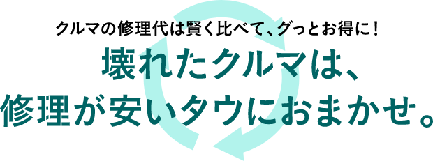 クルマの修理代は賢く比べて、グッとお得に！壊れたクルマは、修理が安いタウにおまかせ。